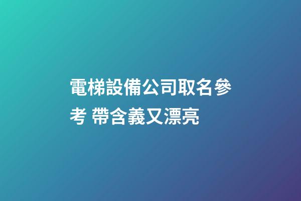 電梯設備公司取名參考 帶含義又漂亮-第1張-公司起名-玄機派